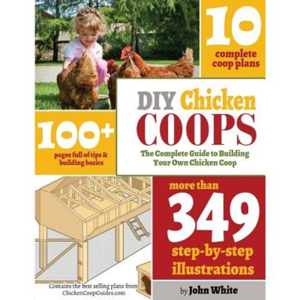 DIY Chicken Coops: The Complete Guide To Building Your Own Chicken Coop -- John